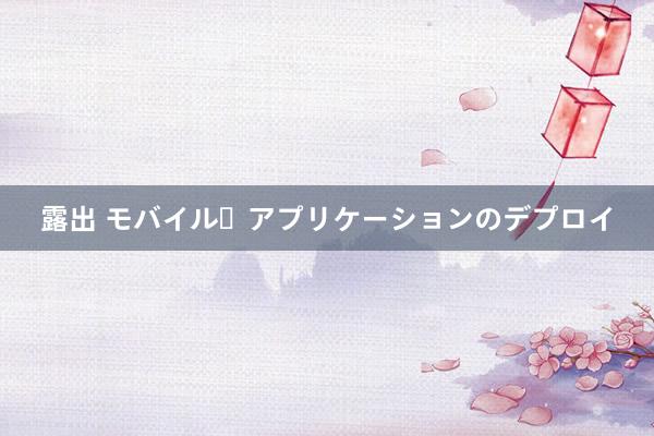露出 モバイル・アプリケーションのデプロイ