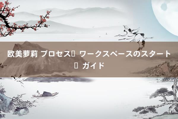 欧美萝莉 プロセス・ワークスペースのスタート・ガイド