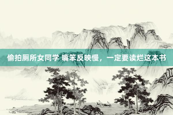 偷拍厕所女同学 嘴笨反映慢，一定要读烂这本书