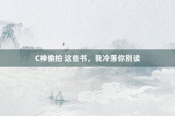 C神偷拍 这些书，我冷落你别读