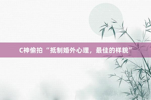 C神偷拍 “抵制婚外心理，最佳的样貌”