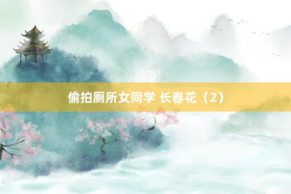 偷拍厕所女同学 长春花（2）
