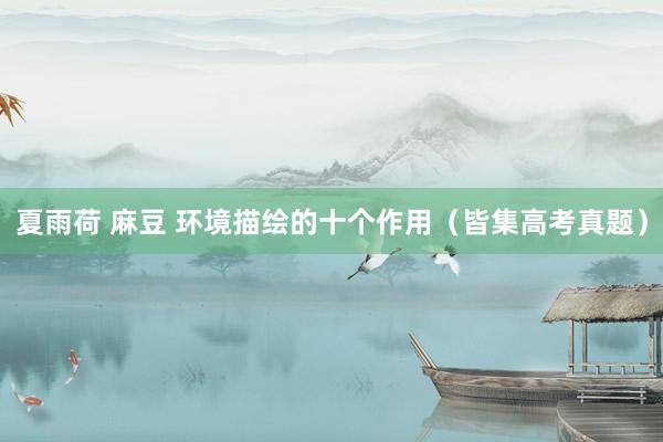 夏雨荷 麻豆 环境描绘的十个作用（皆集高考真题）