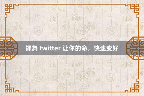 裸舞 twitter 让你的命，快速变好