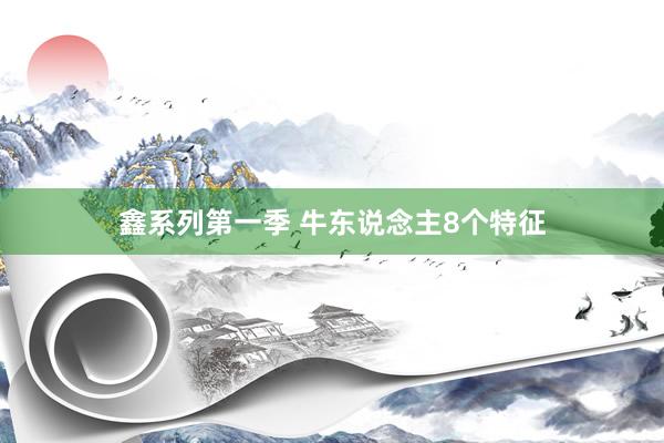鑫系列第一季 牛东说念主8个特征