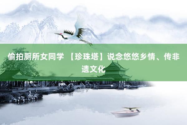 偷拍厕所女同学 【珍珠塔】说念悠悠乡情、传非遗文化