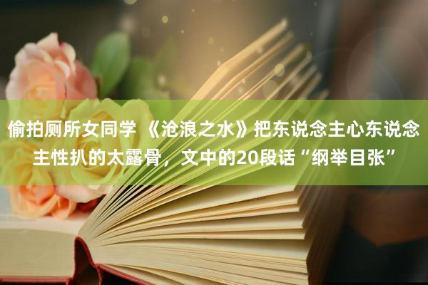 偷拍厕所女同学 《沧浪之水》把东说念主心东说念主性扒的太露骨，文中的20段话“纲举目张”