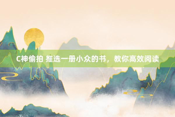 C神偷拍 推选一册小众的书，教你高效阅读