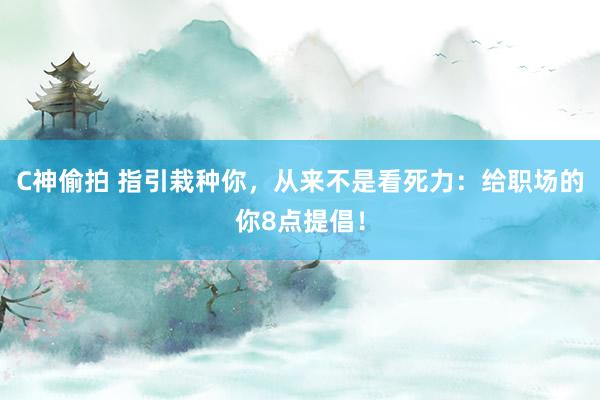 C神偷拍 指引栽种你，从来不是看死力：给职场的你8点提倡！