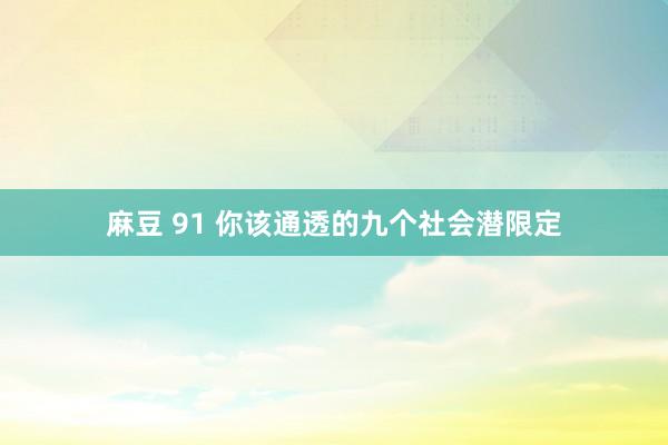 麻豆 91 你该通透的九个社会潜限定
