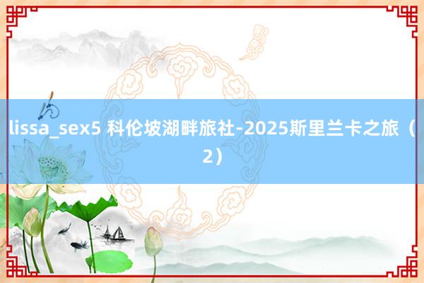 lissa_sex5 科伦坡湖畔旅社-2025斯里兰卡之旅（2）