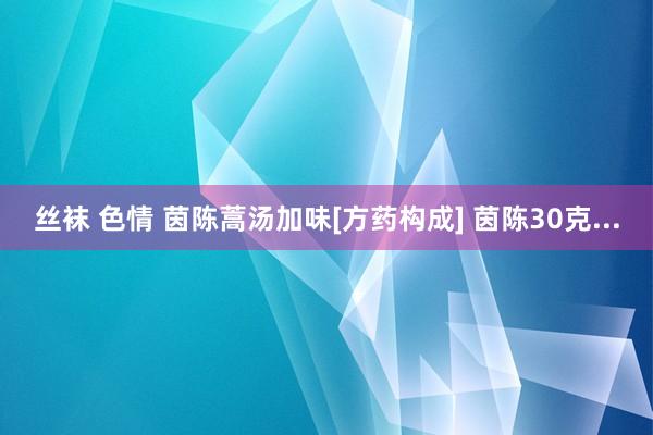 丝袜 色情 茵陈蒿汤加味﻿[方药构成] 茵陈30克...