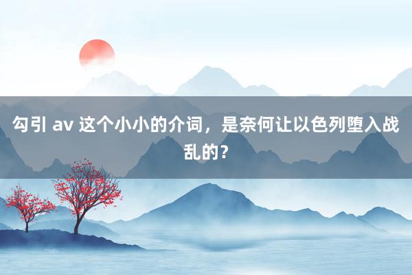 勾引 av 这个小小的介词，是奈何让以色列堕入战乱的？