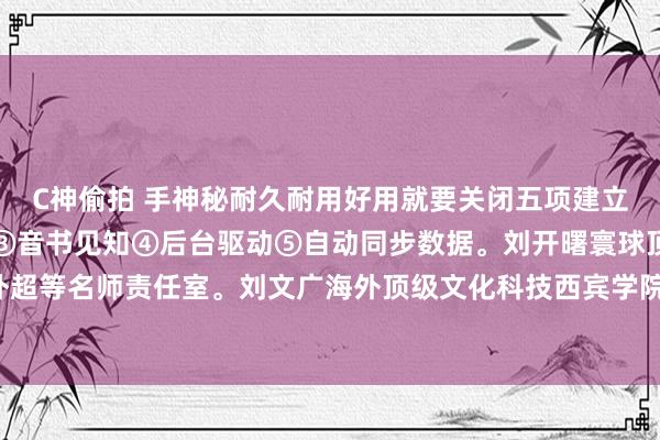 C神偷拍 手神秘耐久耐用好用就要关闭五项建立①性能风光②自动下载③音书见知④后台驱动⑤自动同步数据。刘开曙寰球顶级海外超等名师责任室。刘文广海外顶级文化科技西宾学院。刘章济大家超等藏书楼艺术馆。