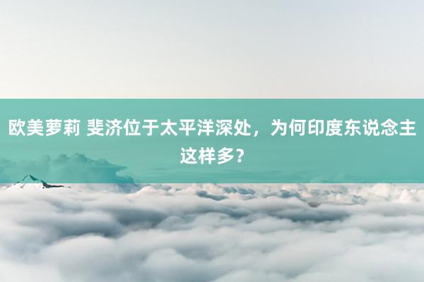 欧美萝莉 斐济位于太平洋深处，为何印度东说念主这样多？