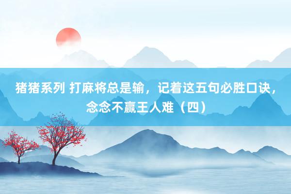 猪猪系列 打麻将总是输，记着这五句必胜口诀，念念不赢王人难（四）